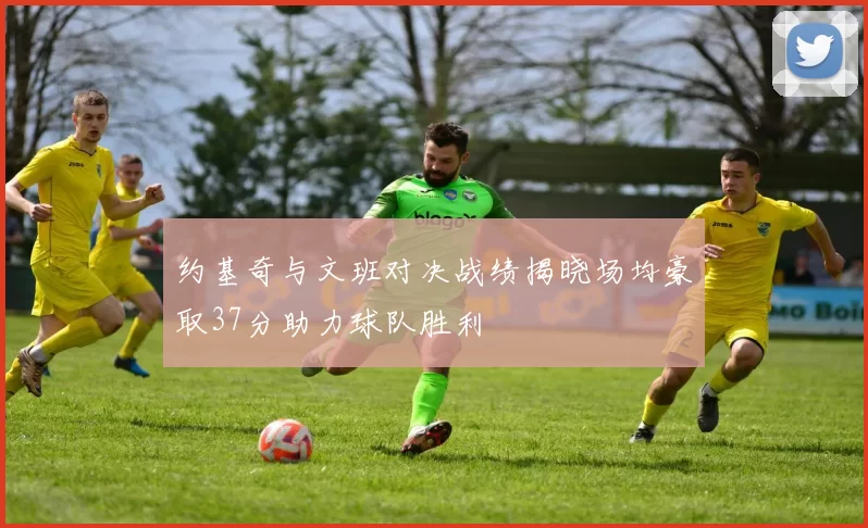 约基奇与文班对决战绩揭晓场均豪取37分助力球队胜利