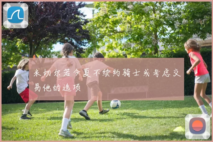 米切尔若今夏不续约骑士或考虑交易他的选项