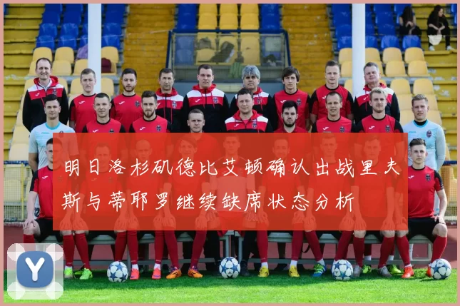 明日洛杉矶德比艾顿确认出战里夫斯与蒂耶罗继续缺席状态分析