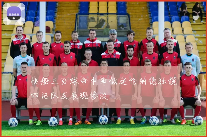 快船三分球命中率低迷伦纳德独揽四记队友表现惨淡