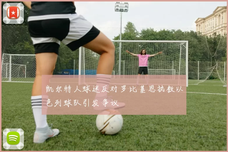 凯尔特人球迷反对罗比基恩执教以色列球队引发争议