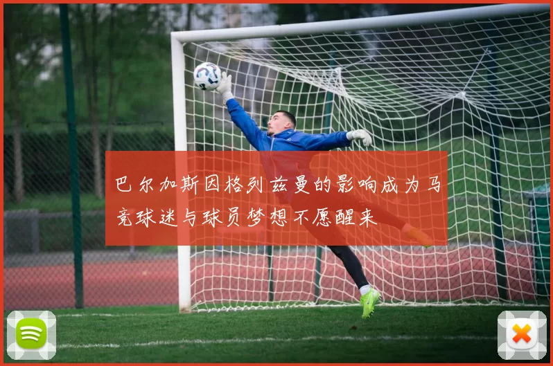 巴尔加斯因格列兹曼的影响成为马竞球迷与球员梦想不愿醒来
