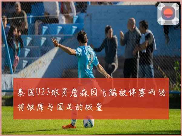 泰国U23球员詹森因飞踹被停赛两场将缺席与国足的较量