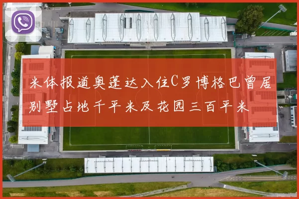 米体报道奥蓬达入住C罗博格巴曾居别墅占地千平米及花园三百平米