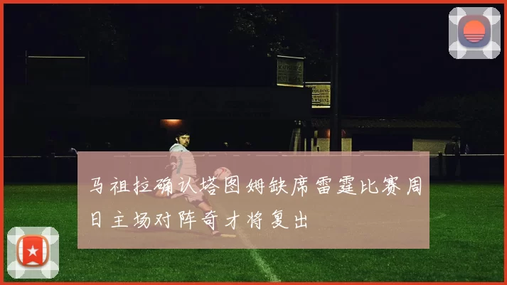 马祖拉确认塔图姆缺席雷霆比赛周日主场对阵奇才将复出